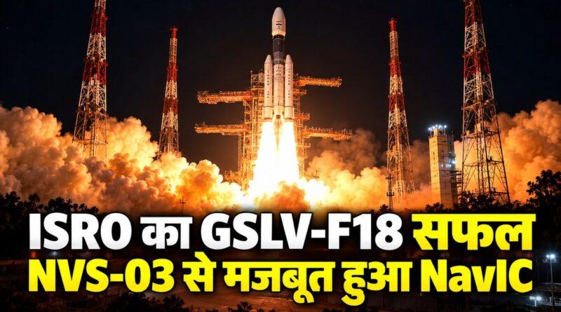 ISRO का GSLV-F18 सफल, NVS-03 से मजबूत हुआ NavIC