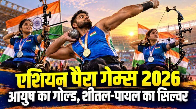 एशियन पैरा गेम्स 2026: आयुष का गोल्ड, शीतल-पायल का सिल्वर