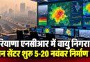 हरियाणा एनसीआर में वायु प्रदूषण पर नजर: पवन कमांड सेंटर शुरू 5 से 20 नवंबर तक निर्माण कार्य बंद हरियाणा एनसीआर वायु निगरानी पवन सेंटर शुरू 5-20 नवंबर निर्माण बंद