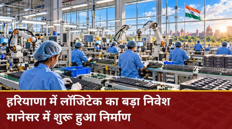 हरियाणा में लॉजिटेक का बड़ा निवेश — मानेसर में शुरू हुआ निर्माण