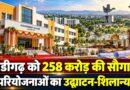 चंडीगढ़ को 258 करोड़ की सौगात 9 परियोजनाओं का उद्घाटन-शिलान्यास