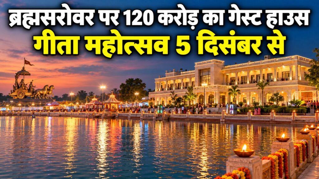 कुरुक्षेत्र ब्रह्मसरोवर 120 करोड़ गेस्ट हाउस गीता महोत्सव 5 दिसंबर से