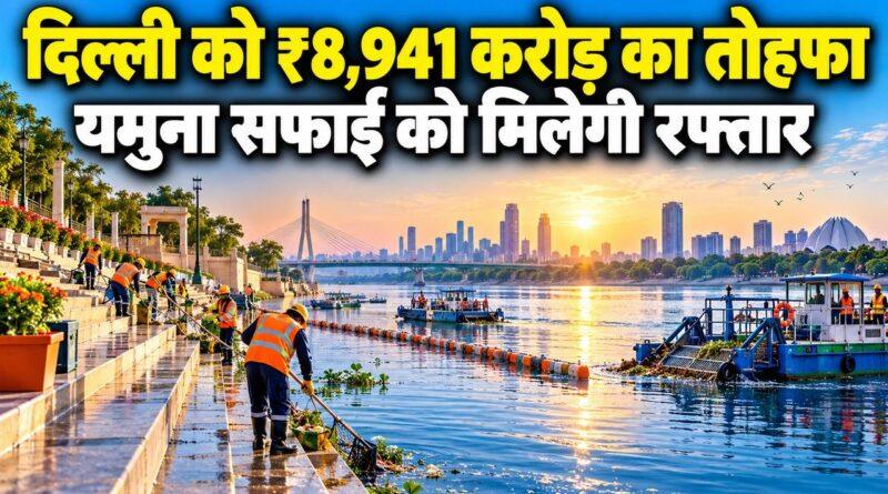 दिल्ली में ₹8,941 करोड़ की 43 परियोजनाओं का तोहफा: यमुना सफाई को रफ्तार