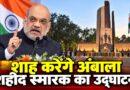 शाह करेंगे अंबाला शहीद स्मारक का उद्घाटन