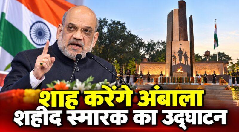 शाह करेंगे अंबाला शहीद स्मारक का उद्घाटन