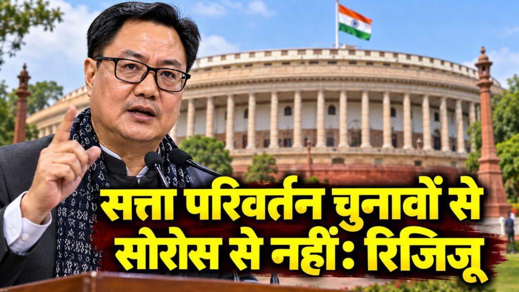 सत्ता परिवर्तन चुनावों से होगा, सोरोस से नहीं — किरण रिजिजू