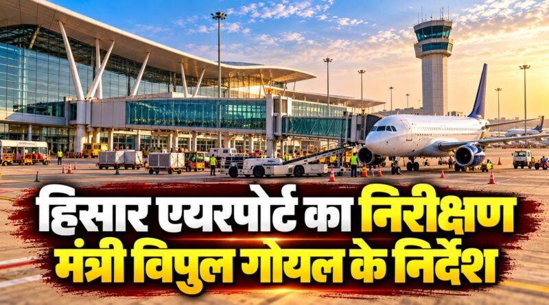 हिसार एयरपोर्ट निरीक्षण — कैबिनेट मंत्री विपुल गोयल